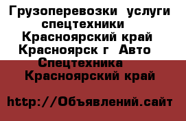 Грузоперевозки, услуги спецтехники. - Красноярский край, Красноярск г. Авто » Спецтехника   . Красноярский край